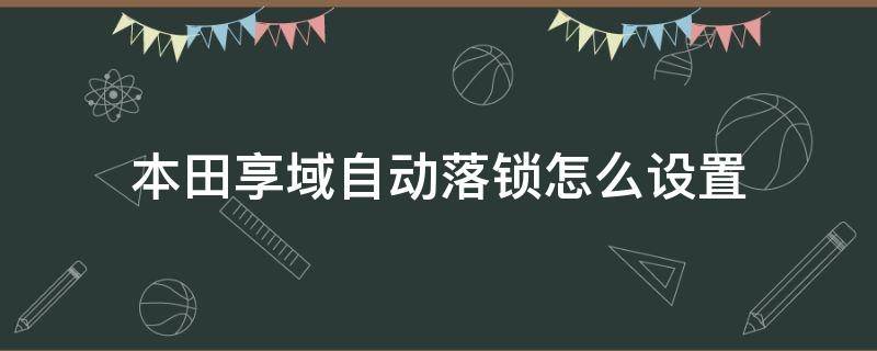 本田享域自動落鎖怎么設(shè)置 本田享域有沒有一鍵鎖車窗