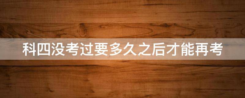 科四沒考過要多久之后才能再考 科目四掛了不想等10天