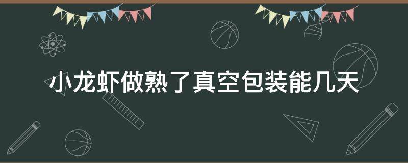 小龍蝦做熟了真空包裝能幾天 做好的小龍蝦抽真空能保存多久