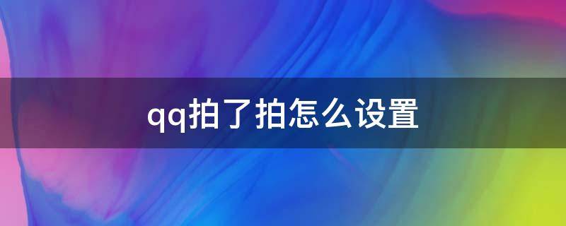 qq拍了拍怎么设置（QQ拍了拍怎么设置后边的文字搞笑）