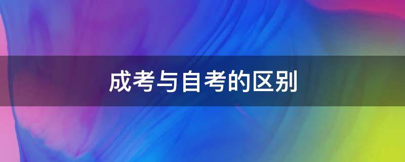 成考與自考的區(qū)別（成考與自考的區(qū)別哪個(gè)更好些）