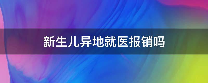 新生儿异地就医报销吗 新生儿医保异地报销