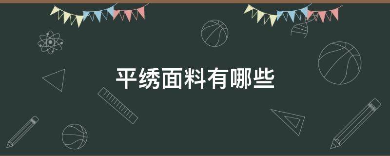 平绣面料有哪些（平绣是怎么绣的）