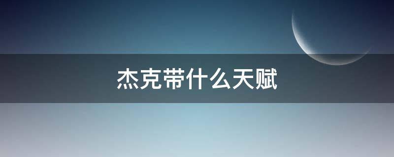 杰克帶什么天賦（杰克應(yīng)該帶什么天賦）