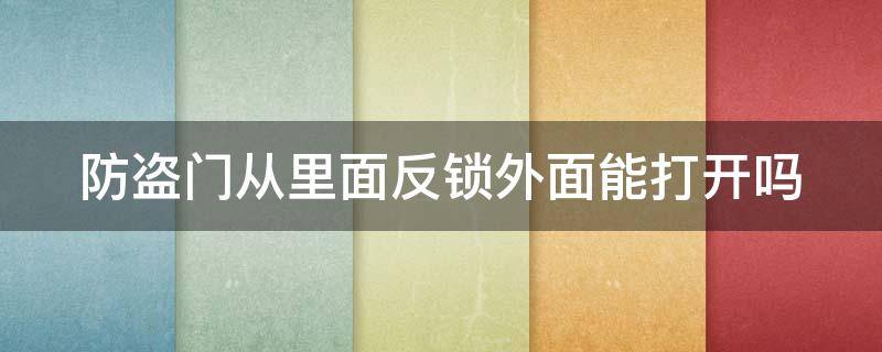 防盗门从里面反锁外面能打开吗（防盗门从里面反锁外面能打开吗视频）