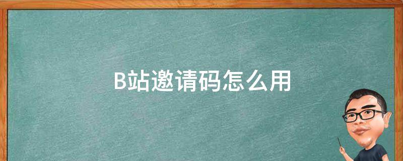 B站邀请码怎么用 b站邀请码怎么用手机