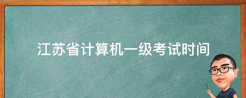 江苏省计算机一级考试时间 2022年江苏省计算机一级考试时间