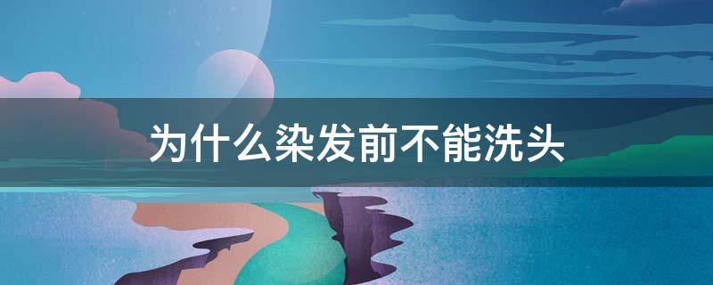 为什么染发前不能洗头 染发前不可以洗头吗