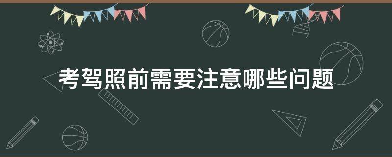 考驾照前需要注意哪些问题（考驾照需要知道的问题）