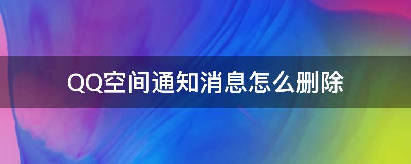 QQ空間通知消息怎么刪除（qq空間的消息通知怎么刪除）