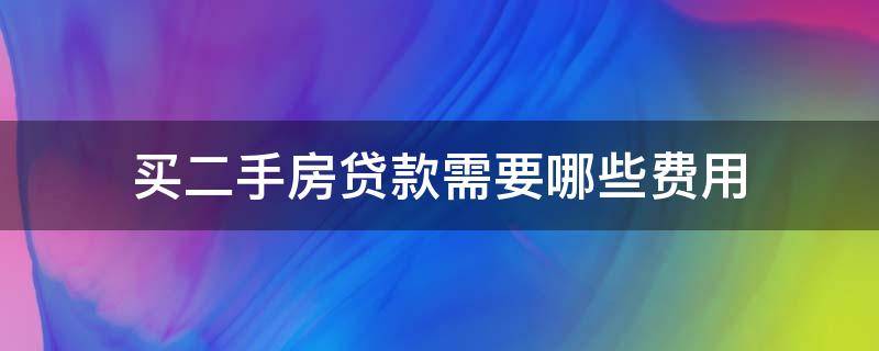 买二手房贷款需要哪些费用（买二手房贷款都需要什么费用）