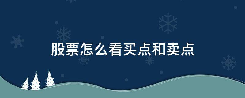 股票怎么看买点和卖点 股票怎么看买点和卖点视频