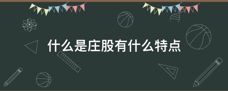 什么是庄股有什么特点 庄股有哪些特征