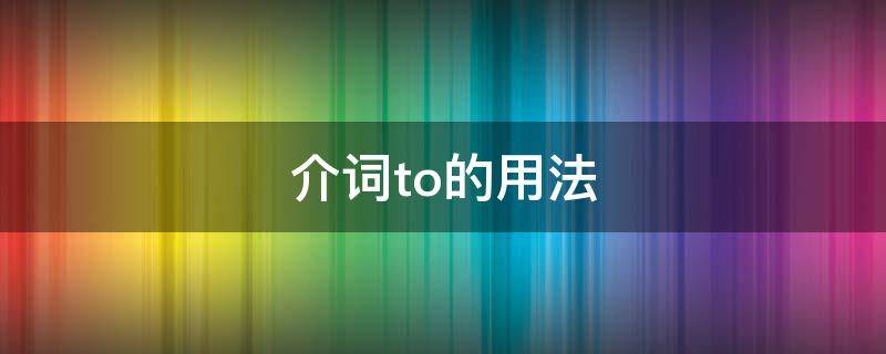 介詞to的用法 介詞to的用法歸納