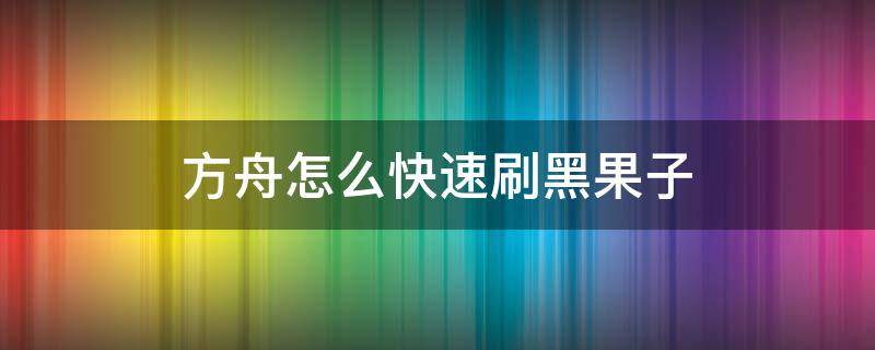 方舟怎么快速刷黑果子 方舟怎么刷黑色漿果