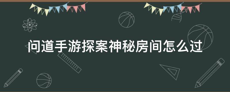 问道手游探案神秘房间怎么过 问道手游探案神秘房间怎么做