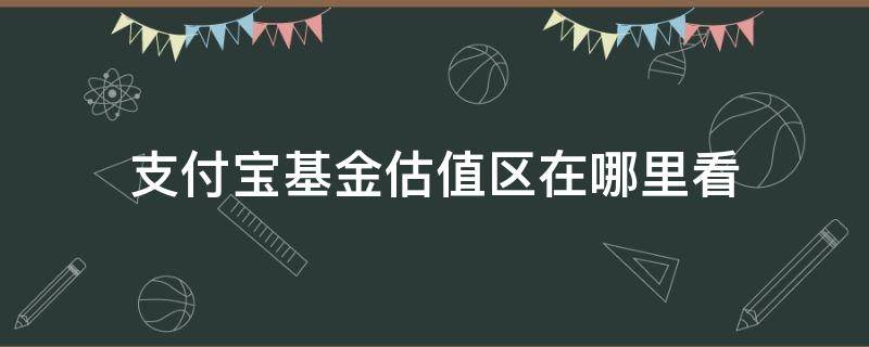 支付寶基金估值區(qū)在哪里看 支付寶低估值基金哪里看