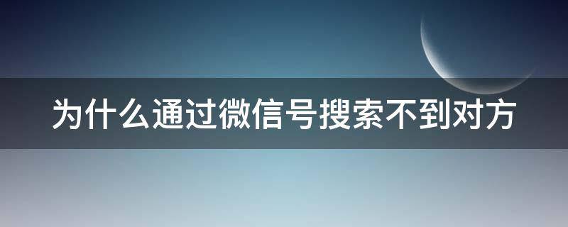 为什么通过微信号搜索不到对方 为什么通过微信号搜索不到人