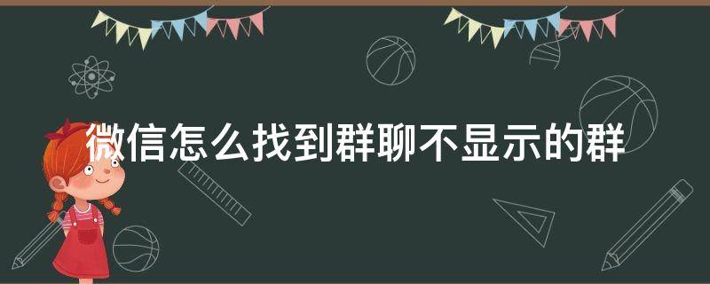 微信怎么找到群聊不显示的群 怎样找出微信里不显示的群聊