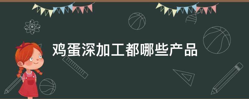 鸡蛋深加工都哪些产品 鸡蛋深加工的产品品类