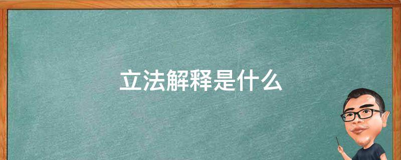 立法解释是什么 立法解释是什么意思