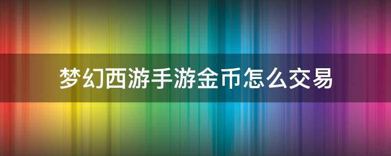 梦幻西游手游金币怎么交易（梦幻西游手游金币怎么交易的）