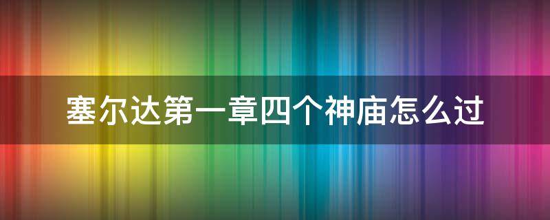 塞尔达第一章四个神庙怎么过 塞尔达第一章四个神庙怎么过视频