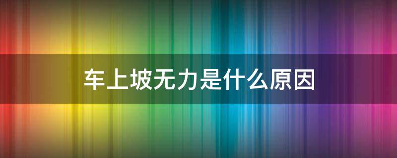 車上坡無力是什么原因（三輪摩托車上坡無力是什么原因）