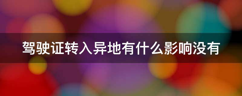 驾驶证转入异地有什么影响没有 驾驶证转到异地还能转回吗