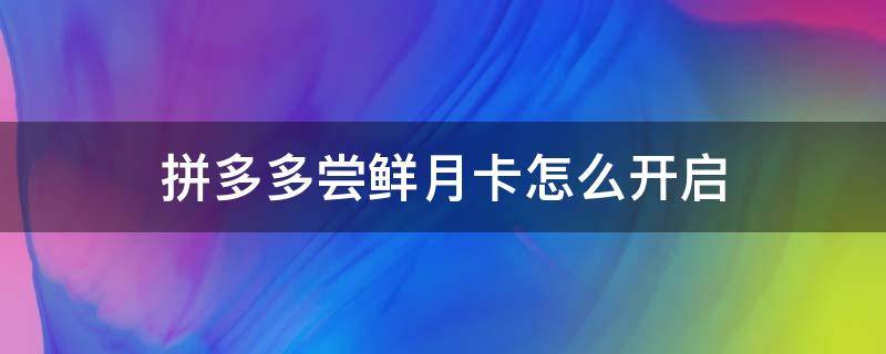 拼多多尝鲜月卡怎么开启 拼多多尝鲜月卡怎么开通