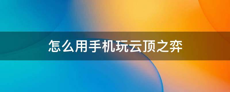 怎么用手机玩云顶之弈 怎么用手机玩云顶之弈不要钱的