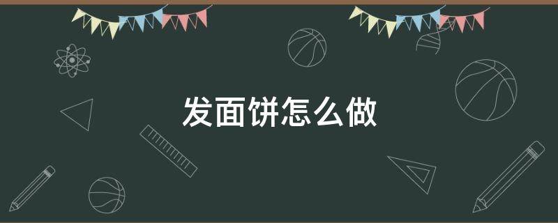 发面饼怎么做 发面饼怎么做又软又香