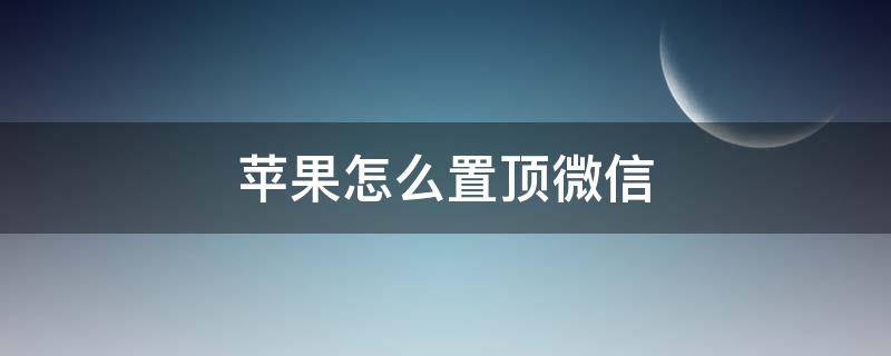 苹果怎么置顶微信 苹果怎么置顶微信群