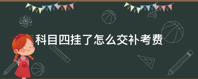 科目四挂了怎么交补考费 科目四挂科了要交补考费吗