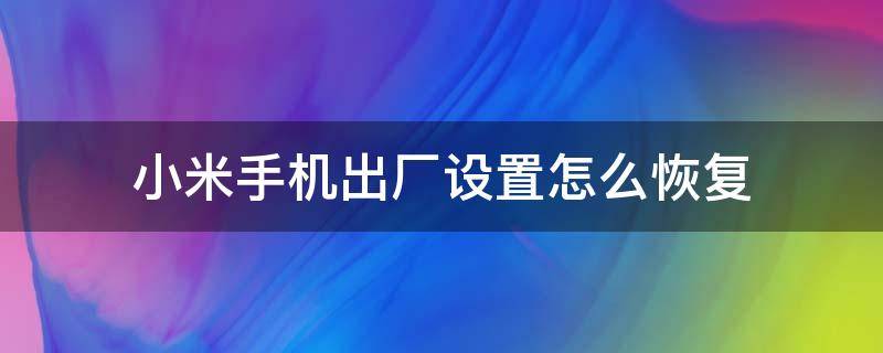 小米手机出厂设置怎么恢复 小米手机出厂设置怎么恢复照片