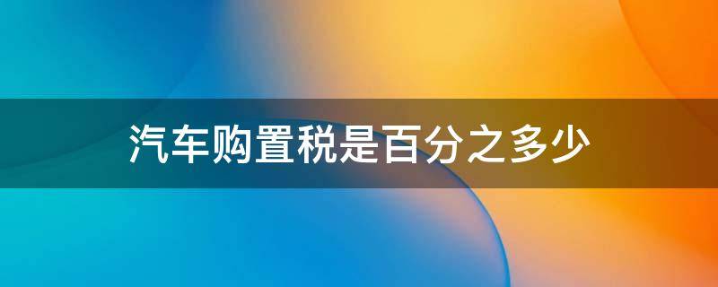 汽車購置稅是百分之多少 車輛購置稅是百分之多少