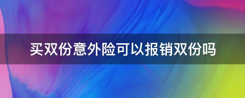 买双份意外险可以报销双份吗 保险可以报销双份吗