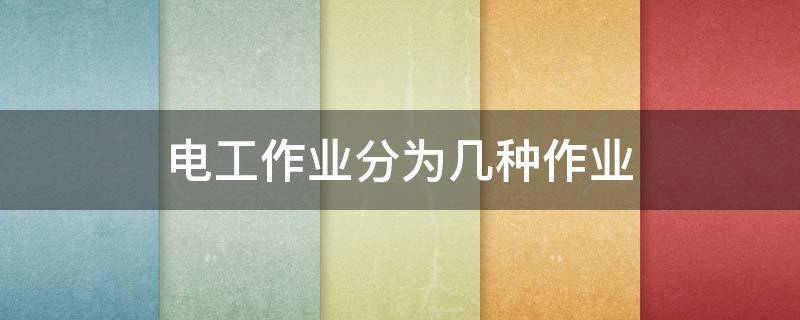 電工作業(yè)分為幾種作業(yè) 電工作業(yè)分為哪兩種