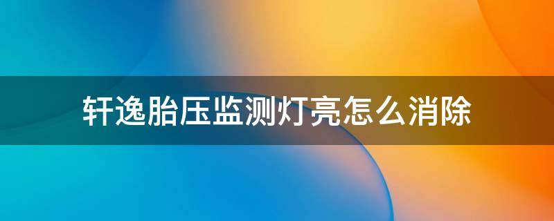 轩逸胎压监测灯亮怎么消除（尼桑轩逸胎压监测灯亮怎么消除）