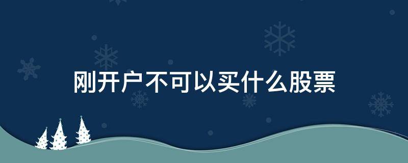 刚开户不可以买什么股票 新开户的股民不能买哪些股票