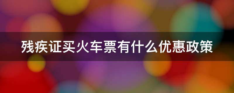 殘疾證買火車票有什么優(yōu)惠政策 殘疾證買火車票有什么優(yōu)惠政策武漢地鐵4號(hào)線