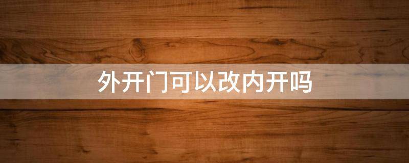 外開門可以改內(nèi)開嗎 外開門可以改為內(nèi)開門嗎