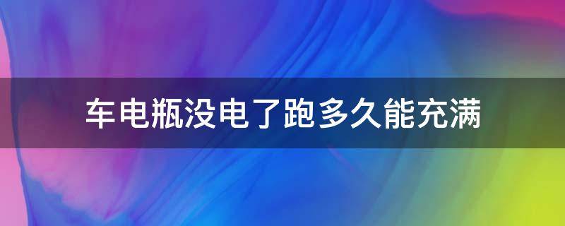 車電瓶沒(méi)電了跑多久能充滿 汽車電瓶沒(méi)電了跑多長(zhǎng)時(shí)間可以充滿