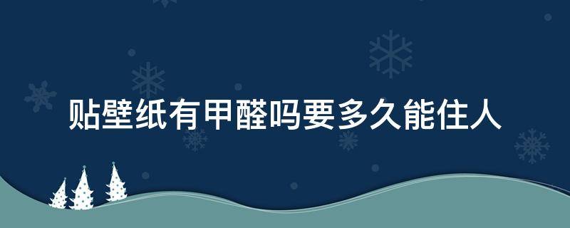 贴壁纸有甲醛吗要多久能住人（贴壁纸有甲醛吗?要多久能住人）