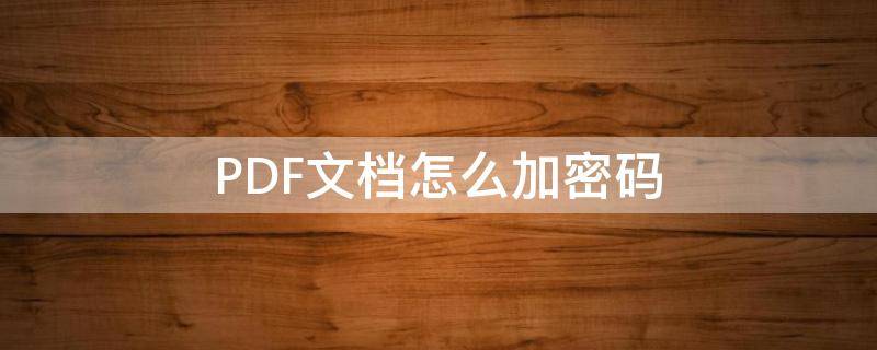 PDF文档怎么加密码 pdf加密文件怎么输入密码