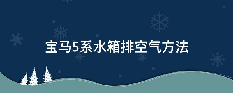 寶馬5系水箱排空氣方法 寶馬5系水箱怎么排氣