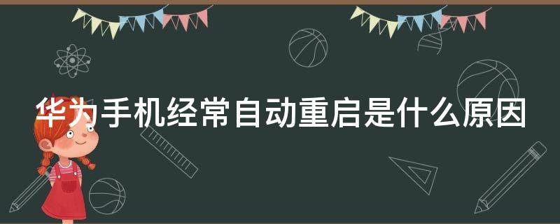 华为手机经常自动重启是什么原因 华为手机经常自动重启是什么原因造成的