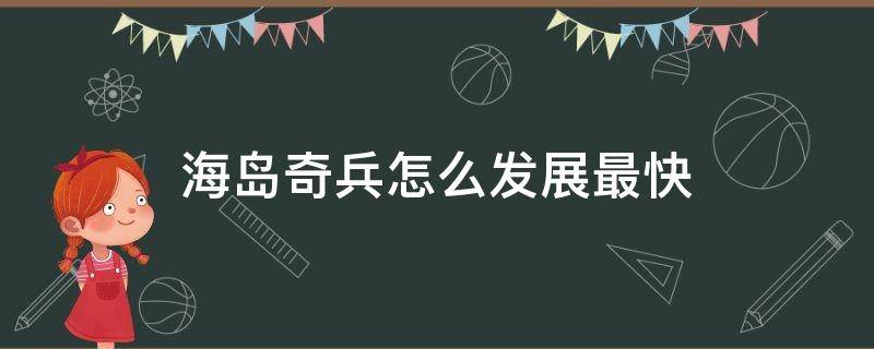 海島奇兵怎么發(fā)展最快 海島奇兵發(fā)展思路詳解