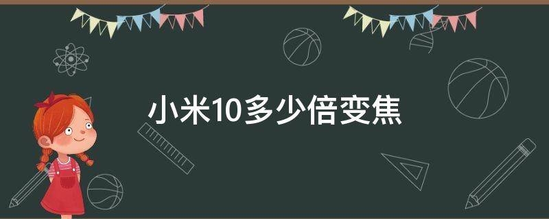 小米10多少倍变焦（小米10最大多少倍变焦）