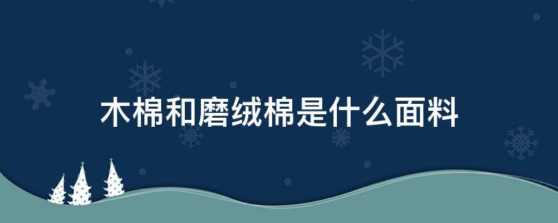 木棉和磨绒棉是什么面料（面料是木棉,木棉是什么）